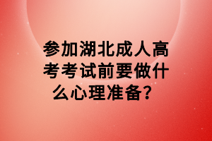 參加湖北成人高考考試前要做什么心理準(zhǔn)備？