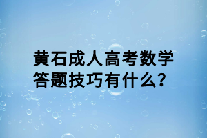 黃石成人高考數(shù)學答題技巧有什么？