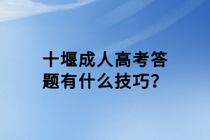 十堰成人高考答題有什么技巧？