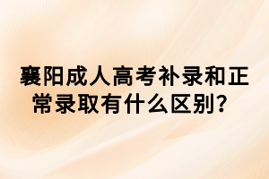 襄陽(yáng)成人高考補(bǔ)錄和正常錄取有什么區(qū)別？