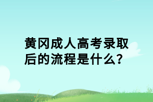 黃岡成人高考錄取后的流程是什么？