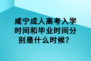 咸寧成人高考入學時間和畢業(yè)時間分別是什么時候？