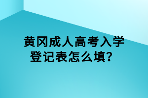 黃岡成人高考入學登記表怎么填？