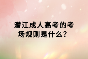 潛江成人高考的考場(chǎng)規(guī)則是什么？