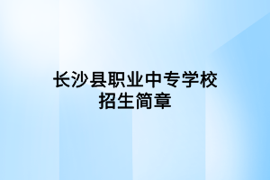 長(zhǎng)沙縣職業(yè)中專(zhuān)學(xué)校招生簡(jiǎn)章