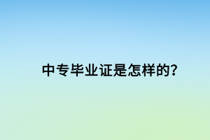 中專畢業(yè)證是怎樣的？