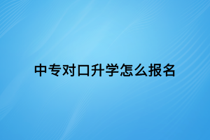 中專對口升學怎么報名