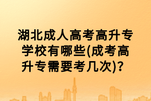 湖北成人高考高升專學(xué)校有哪些(成考高升專需要考幾次)？