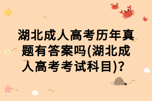 湖北成人高考歷年真題有答案嗎(湖北成人高考考試科目)？