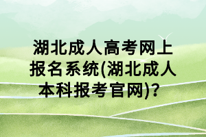 湖北成人高考網(wǎng)上報名系統(tǒng)(湖北成人本科報考官網(wǎng))？