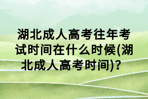 湖北成人高考往年考試時(shí)間在什么時(shí)候(湖北成人高考時(shí)間)？