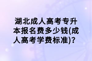湖北成人高考專升本報(bào)名費(fèi)多少錢(成人高考學(xué)費(fèi)標(biāo)準(zhǔn))？