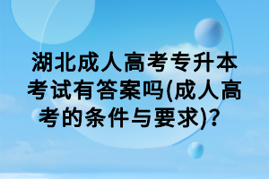 湖北成人高考專升本考試有答案嗎(成人高考的條件與要求)？