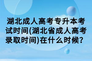 湖北成人高考專升本考試時(shí)間(湖北省成人高考錄取時(shí)間)在什么時(shí)候？