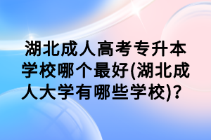 湖北成人高考專升本學(xué)校哪個(gè)最好(湖北成人大學(xué)有哪些學(xué)校)？