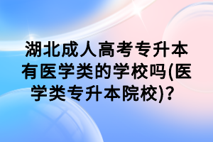 湖北成人高考專升本有醫(yī)學類的學校嗎(醫(yī)學類專升本院校)？