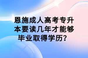 恩施成人高考專升本要讀幾年才能夠畢業(yè)取得學歷？