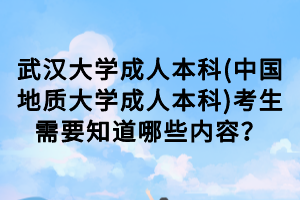 武漢大學(xué)成人本科(中國地質(zhì)大學(xué)成人本科)考生需要知道哪些內(nèi)容？