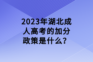 2023年湖北成人高考的加分政策是什么？