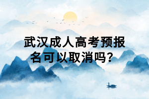 武漢成人高考預(yù)報(bào)名可以取消嗎？