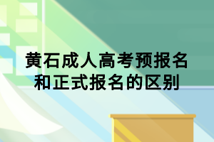 黃石成人高考預(yù)報名和正式報名的區(qū)別