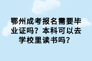 鄂州成考報名需要畢業(yè)證嗎？本科可以去學(xué)校里讀書嗎？