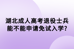 湖北成人高考退役士兵能不能申請免試入學_