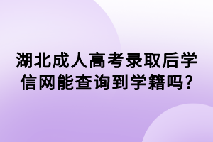 湖北成人高考錄取后學信網(wǎng)能查詢到學籍嗎_