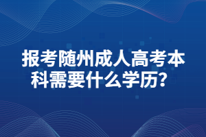 報(bào)考隨州成人高考本科需要什么學(xué)歷？