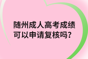 隨州成人高考成績可以申請復(fù)核嗎？