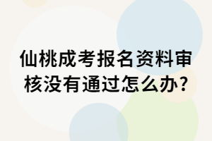 仙桃成考報(bào)名資料審核沒有通過怎么辦_