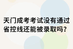 天門(mén)成考考試沒(méi)有通過(guò)省控線還能被錄取嗎？