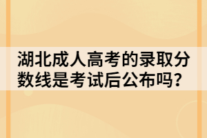 湖北成人高考的錄取分?jǐn)?shù)線是考試后公布嗎？