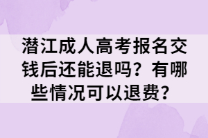 潛江成人高考報(bào)名交錢后還能退嗎？有哪些情況可以退費(fèi)？