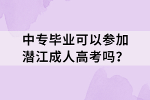 中專畢業(yè)可以參加潛江成人高考嗎？