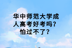 華中師范大學(xué)成人高考好考嗎？怕過(guò)不了？