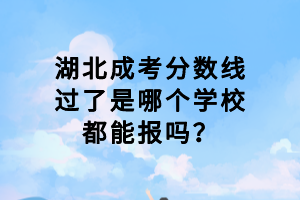 湖北成考分?jǐn)?shù)線過了是哪個(gè)學(xué)校都能報(bào)嗎？