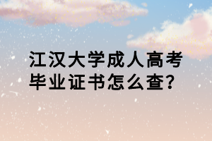 江漢大學(xué)成人高考畢業(yè)證書怎么查？