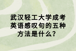 武漢輕工大學(xué)成考英語(yǔ)感嘆句的五種方法是什么？