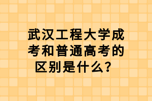 武漢工程大學(xué)成考和普通高考的區(qū)別是什么？