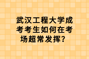 武漢工程大學成考考生如何在考場超常發(fā)揮？