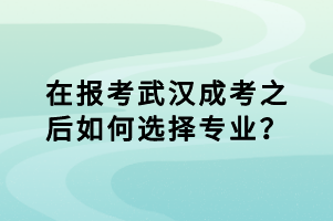 在報考武漢成考之后如何選擇專業(yè)？