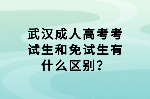 武漢成人高考考試生和免試生有什么區(qū)別？