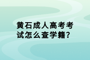 黃石成人高考考試怎么查學籍？