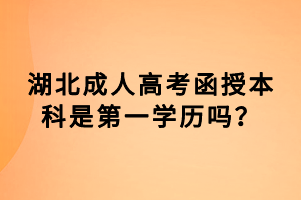 湖北成人高考函授本科是第一學歷嗎？