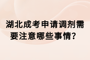 湖北成考申請調劑需要注意哪些事情？