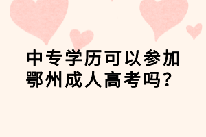 中專學(xué)歷可以參加鄂州成人高考嗎？