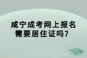 咸寧成考網(wǎng)上報名需要居住證嗎？