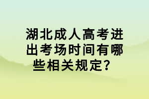 湖北成人高考進出考場時間有哪些相關規(guī)定？