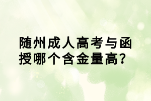 隨州成人高考與函授哪個(gè)含金量高？